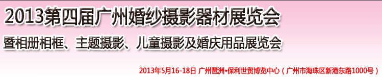 2013第四屆廣州婚紗攝影器件展覽會暨相冊相框、主題攝影及兒童攝影、婚慶用品展覽會