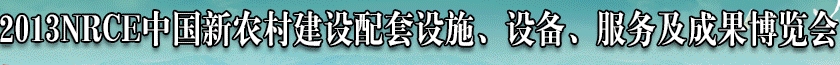 2013NRCE中國(guó)新農(nóng)村建設(shè)配套設(shè)施、設(shè)備、服務(wù)及成果博覽會(huì)