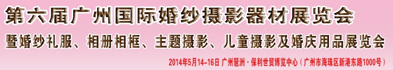 2014第六屆廣州婚紗攝影器件展覽會暨相冊相框、主題攝影及兒童攝影、婚慶用品展覽會