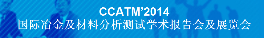 CCATM’2014國際冶金及材料分析測(cè)試學(xué)術(shù)報(bào)告會(huì)及展覽會(huì)