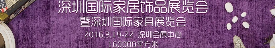 2016第六屆深圳國(guó)際家居飾品展覽會(huì)暨深圳國(guó)際家具展覽會(huì)