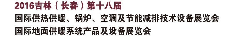 2016第十八屆吉林（長(zhǎng)春）國(guó)際供熱供暖、鍋爐、空調(diào)及節(jié)能減排技術(shù)設(shè)備展覽會(huì)