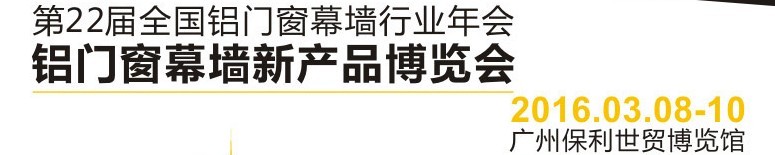 2016第二十二屆全國(guó)鋁門窗幕墻行業(yè)年會(huì)暨鋁門窗幕墻新產(chǎn)品博覽會(huì)