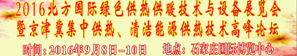 2016北方國際綠色供熱采暖、通風(fēng)、空調(diào)技術(shù)與設(shè)備展覽會<br>暨京津冀集中供熱、清潔能源供熱技術(shù)高峰論壇